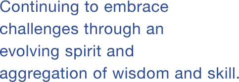 Continuing to embrace challenges through an evolving spirit and aggregation of wisdom and skill.