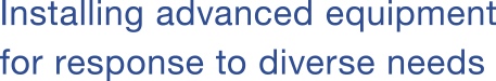 Installing advanced equipment for response to diverse needs