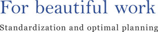 For beautiful work | Standardization and optimal planning