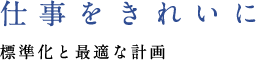 仕事をきれいに 標準化と最適な計画